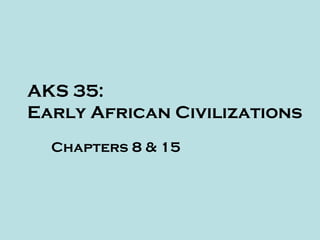 AKS 35:
Early African Civilizations
Chapters 8 & 15
 
