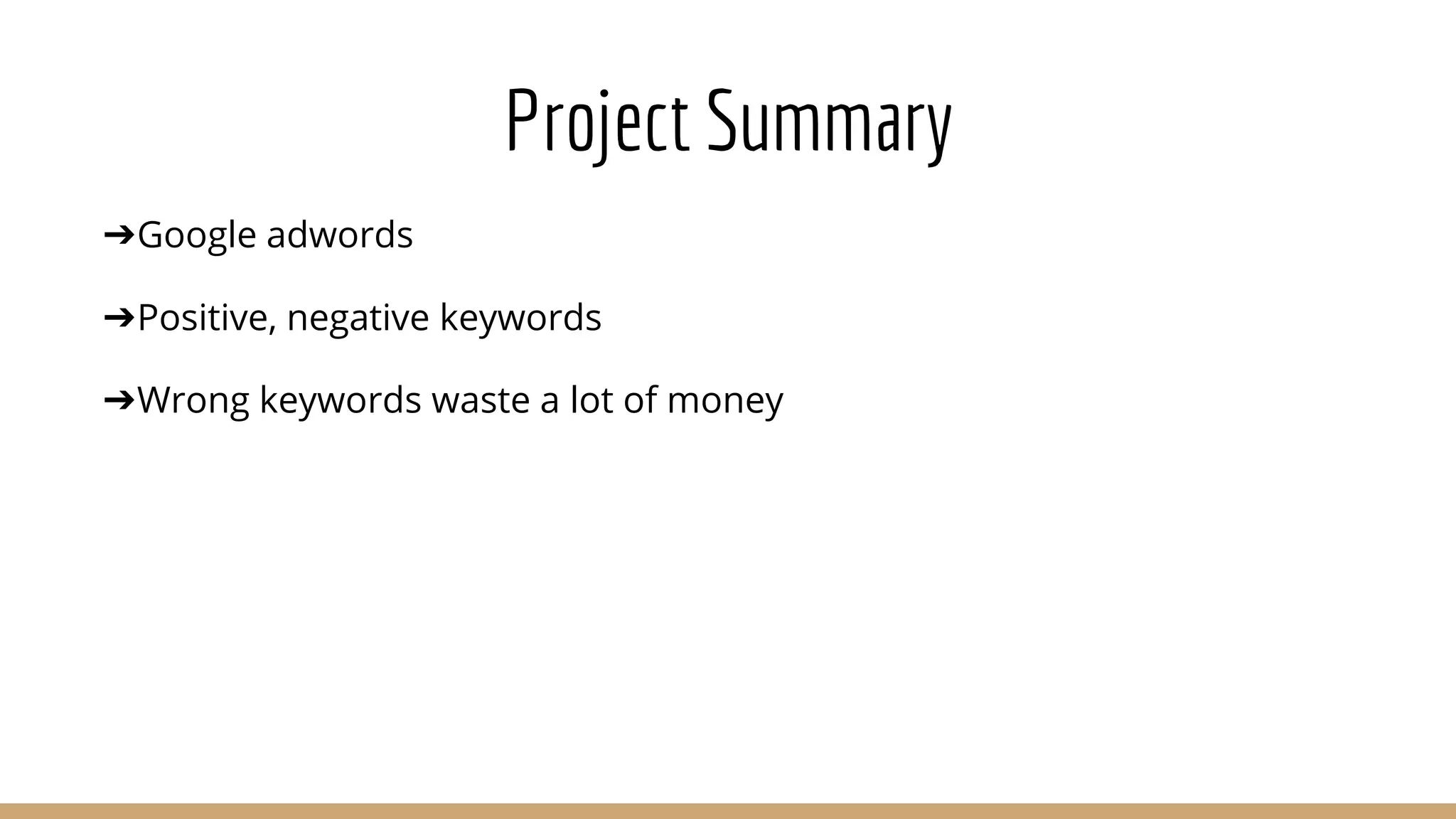 Project Summary
➔Google adwords
➔Positive, negative keywords
➔Wrong keywords waste a lot of money