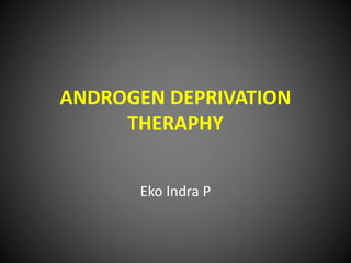 ANDROGEN DEPRIVATION
THERAPHY
Eko Indra P
 