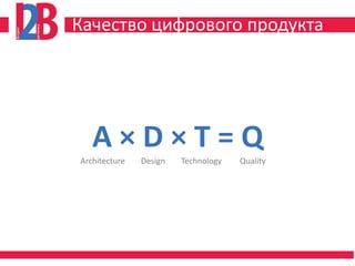 Качество цифрового продукта




   A×D×T=Q
Architecture   Design   Technology   Quality
 