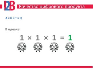 Качество цифрового продукта

A×D×T=Q


В идеале

           1 × 1 × 1 = 1
 