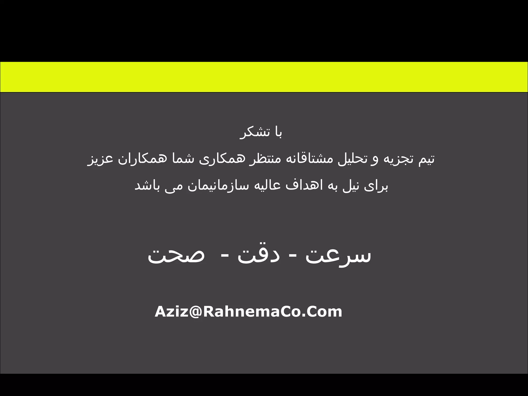 با تشکر  تیم تجزیه و تحلیل مشتاقانه منتظر همکاری شما همکاران عزیز  برای نیل به اهداف عالیه سازمانیمان می باشد  سرعت  -  دقت  -  صحت [email_address] 