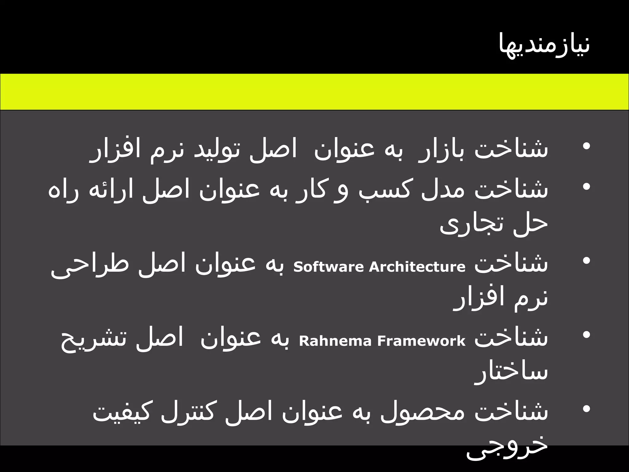 نیازمندیها شناخت بازار  به عنوان  اصل تولید نرم افزار شناخت مدل کسب و کار به عنوان اصل ارائه راه حل تجاری شناخت  Software Architecture   به عنوان اصل طراحی نرم افزار شناخت  Rahnema Framework   به عنوان  اصل تشریح ساختار شناخت محصول به عنوان اصل کنترل کیفیت خروجی  شناخت مشتری به عنوان  اصل تحویل محصول  