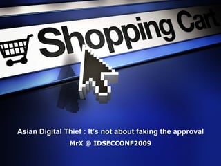 Asian Digital Thief : It’s not about faking the approval
               MrX @ IDSECCONF2009
 