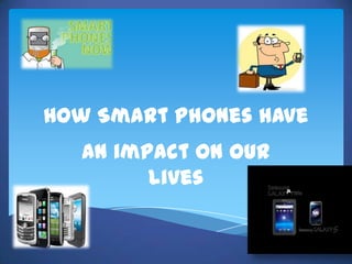 How Smart Phones have  An impact on our lives 