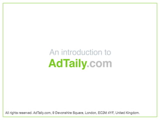 An introduction to
                            AdTaily.com



All rights reserved. AdTaily.com, 9 Devonshire Square, London, EC2M 4YF, United Kingdom.
 