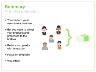 Summary
Find riches at the bottom

• You can turn yours
  users into advertisers

• But you need to adjust
  your products...