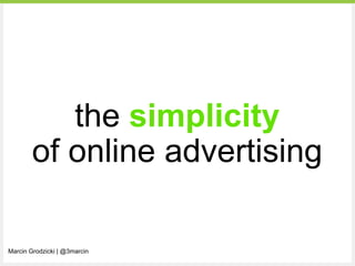 the simplicity
        of online advertising

Marcin Grodzicki | @3marcin
 