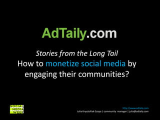 Storiesfrom the Long Tail Howto monetize social media by engaging their communities? http://www.adtaily.com Julia Krysztofiak-Szopa | community  manager | julia@adtaily.com 