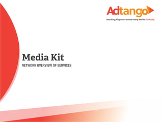 Reaching Hispanics across every devide. Globally 
Media Kit 
NETWORK OVERVIEW OF SERVICES 
 
