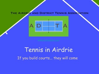 The Airdrie and District Tennis Association


          AD                   T A
               www.airdrietennis.com



       Tennis in Airdrie
   If you build courts... they will come
 