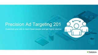Precision Ad Targeting 201
Customize your ads to reach fewer people (and get higher returns)
 