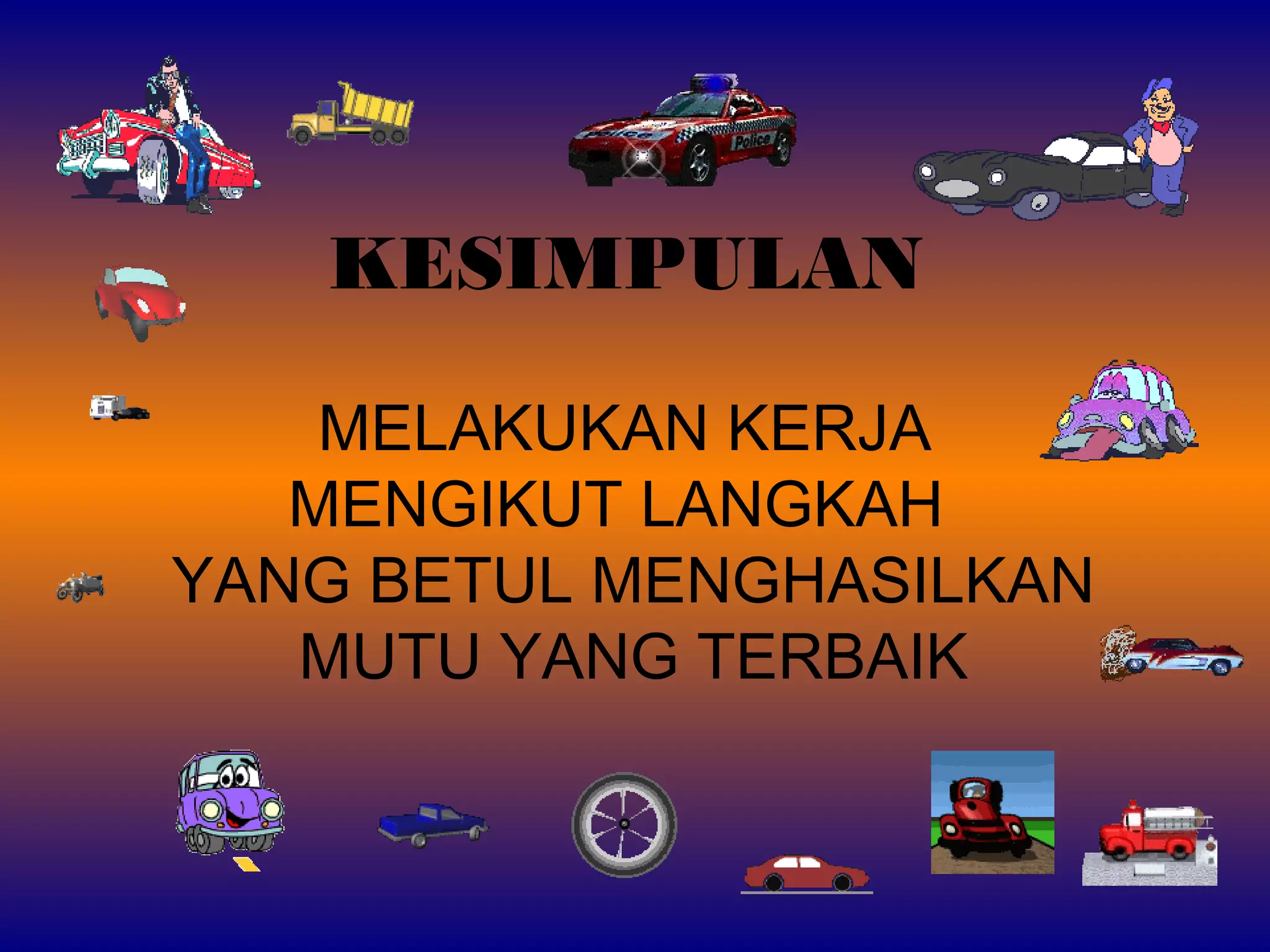 KESIMPULAN
MELAKUKAN KERJA
MENGIKUT LANGKAH
YANG BETUL MENGHASILKAN
MUTU YANG TERBAIK