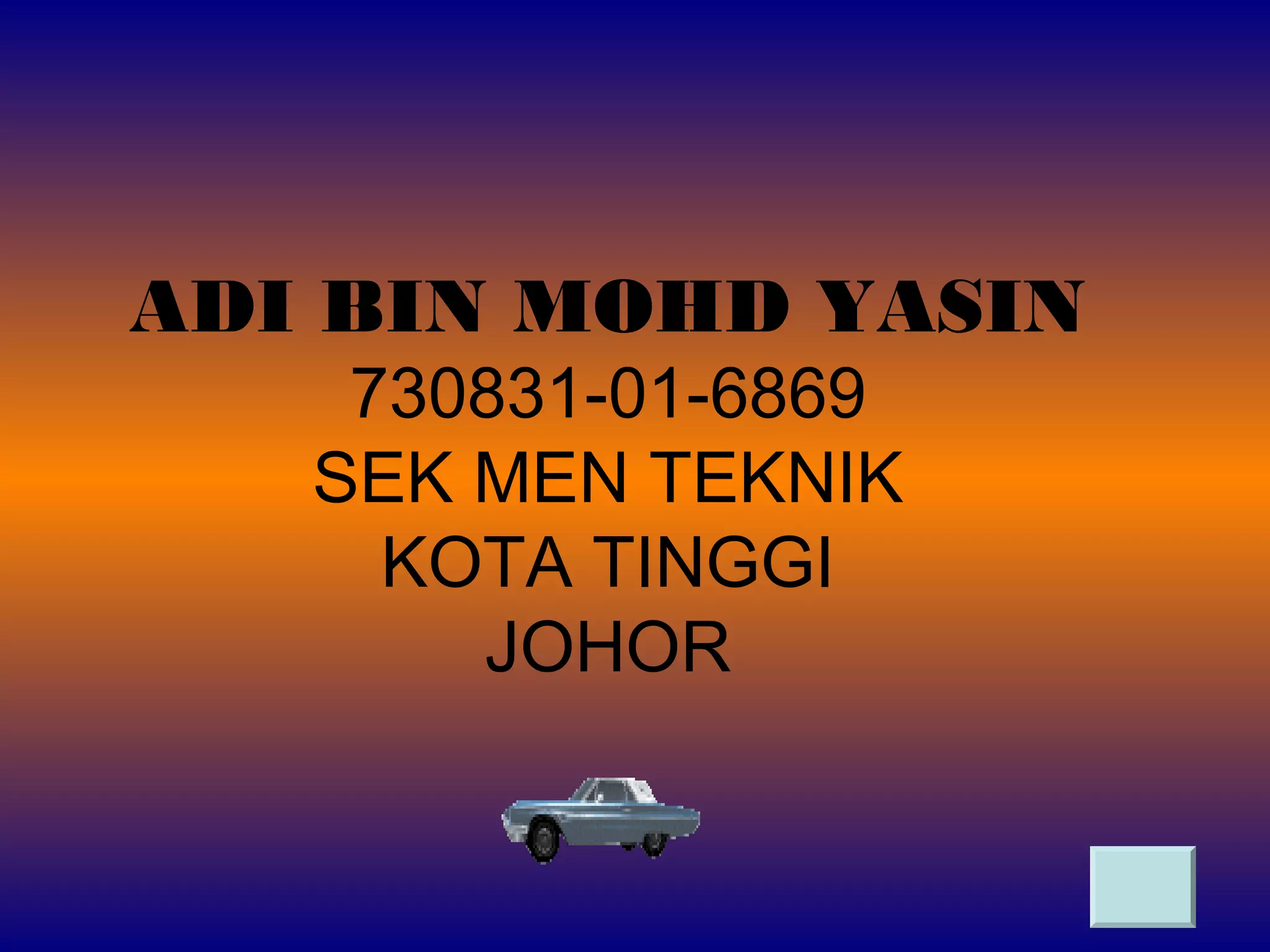 ADI BIN MOHD YASIN
730831-01-6869
SEK MEN TEKNIK
KOTA TINGGI
JOHOR
