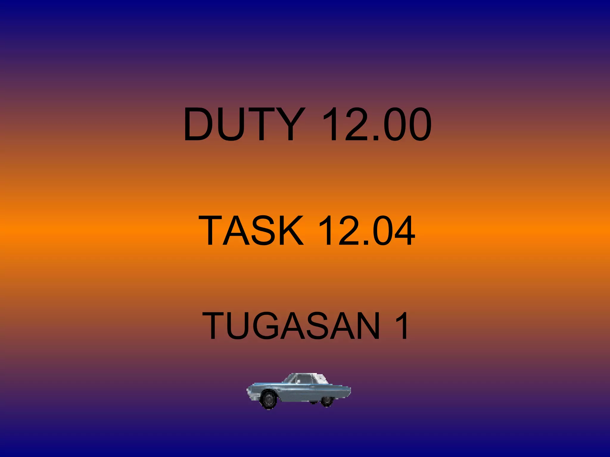 DUTY 12.00
TASK 12.04
TUGASAN 1
