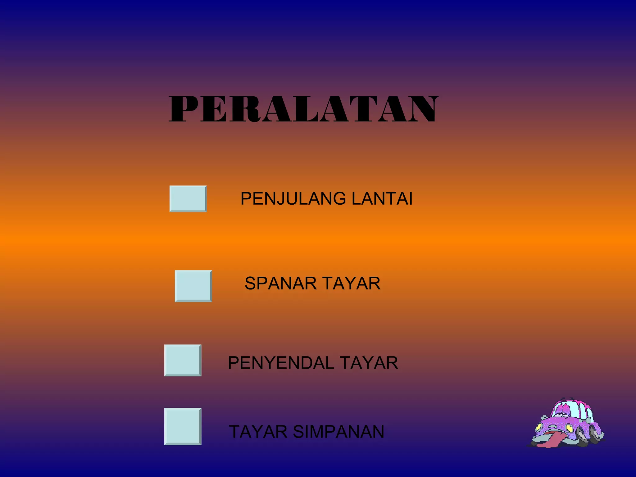 PERALATAN
PENJULANG LANTAI
SPANAR TAYAR
PENYENDAL TAYAR
TAYAR SIMPANAN