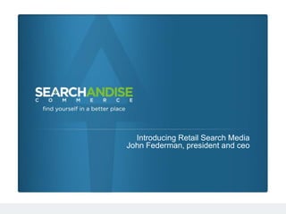 Introducing Retail Search Media
John Federman, president and ceo
 
