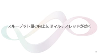 17
スループット量の向上にはマルチスレッドが効く
 