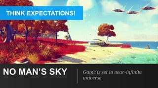 NO MAN’S SKY Game is set in near-infinite
universe
THINK EXPECTATIONS!
 