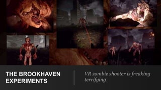 THE BROOKHAVEN
EXPERIMENTS
VR zombie shooter is freaking
terrifying
 