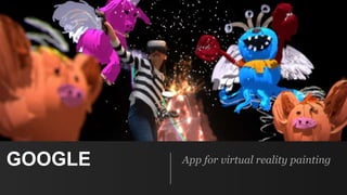 GOOGLE App for virtual reality painting
 