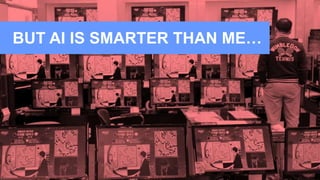 BUT AI IS SMARTER THAN ME…
 