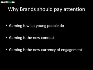 Why Brands should pay attention Gaming is what young people do Gaming is the new connect Gaming is the new currency of engagement 
