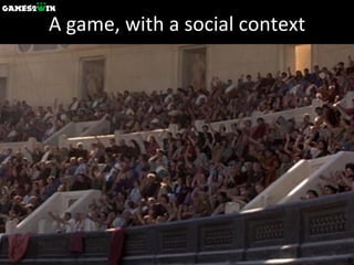 A game, with a social context 