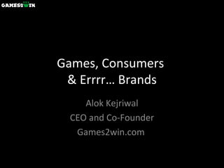 Games, Consumers  & Errrr… Brands Alok Kejriwal CEO and Co-Founder Games2win.com  