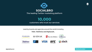 SOCIALBRO
The leading Twitter marketing platform
10,000
customers who trust our services
Used by brands and agencies around the world including
VISA, Telefónica and DigitasLBI…
#adtechLondon@javierburon
 