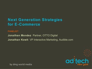 Next Generation Strategies  for E-Commerce PANELIST: Jonathan Mendez   Partner, OTTO Digital Jonathan Kowit   VP Interactive Marketing, Audible.com  