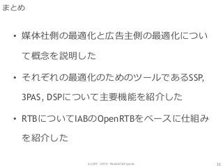(cc) BY - 2013 - Noriaki Uchiyama.
まとめ
• 媒体社側の最適化と広告主側の最適化につい
て概念を説明した
• それぞれの最適化のためのツールであるSSP,
3PAS, DSPについて主要機能を紹介した
• RTBについてIABのOpenRTBをベースに仕組み
を紹介した
32
 
