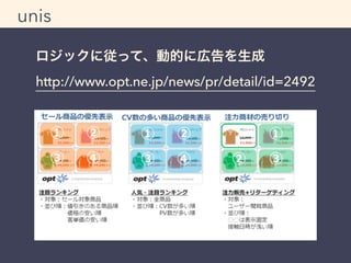 unis 
ロジックに従って、動的に広告を生成 
http://www.opt.ne.jp/news/pr/detail/id=2492 
 