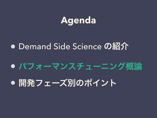 Agenda 
Demand Side Science の紹介 
パフォーマンスチューニング概論 
開発フェーズ別のポイント 
 