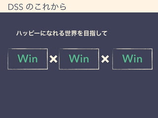 DSS のこれから 
ハッピーになれる世界を目指して 
Win &times; Win &times; Win 
 