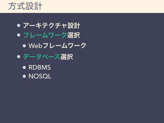 方式設計 
アーキテクチャ設計 
フレームワーク選択 
Webフレームワーク 
データベース選択 
RDBMS 
NOSQL 
 