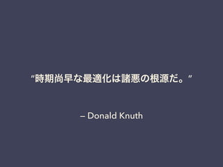 &ldquo;時期尚早な最適化は諸悪の根源だ。&rdquo; 
&mdash; Donald Knuth 
 