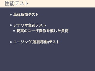 性能テスト 
単体負荷テスト 
シナリオ負荷テスト 
現実のユーザ操作を模した負荷 
エージング(連続稼働)テスト 
 