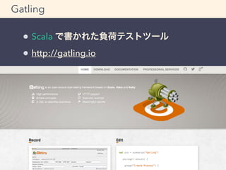 Gatling 
Scala で書かれた負荷テストツール 
http://gatling.io 
 