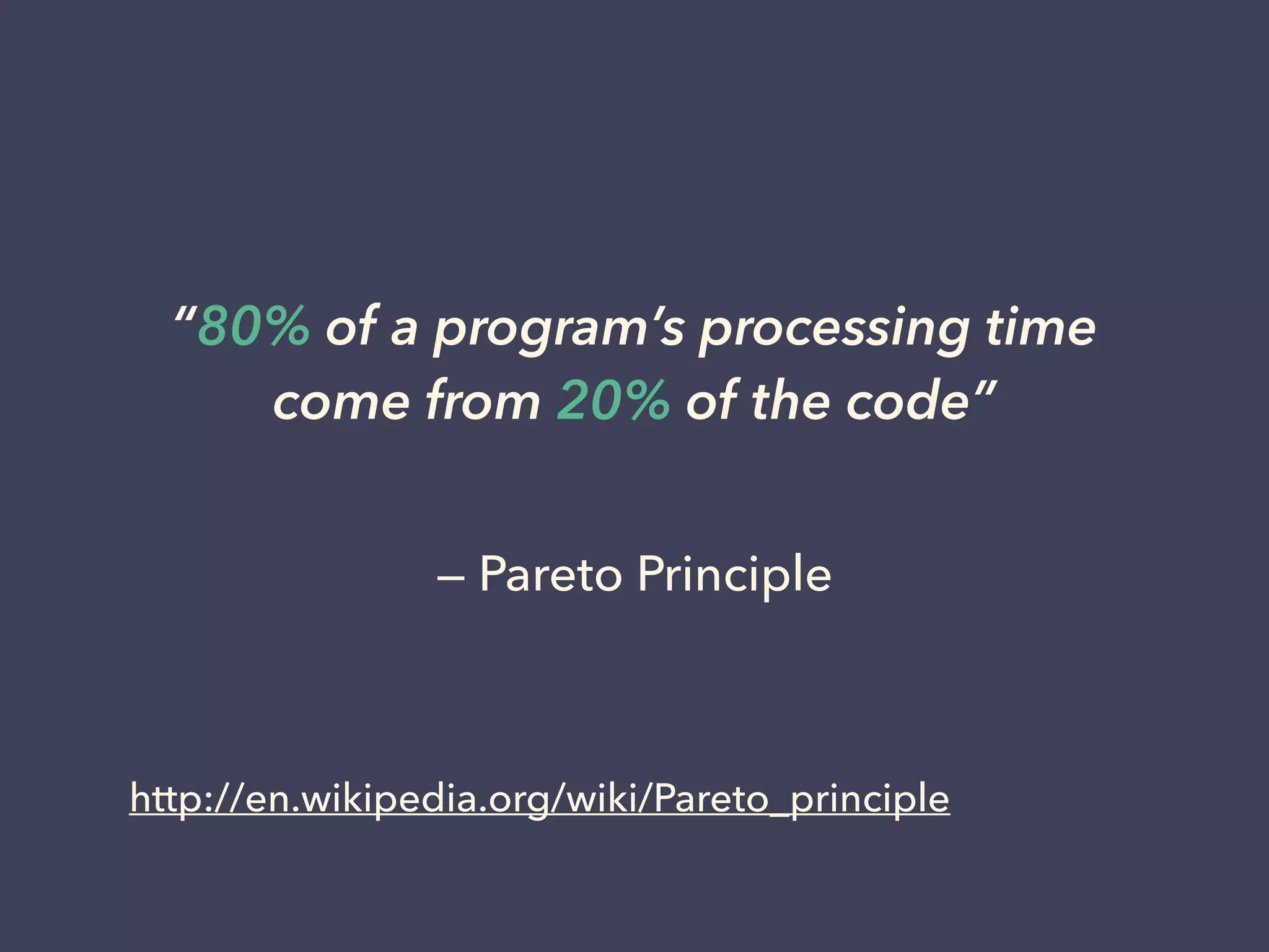http://en.wikipedia.org/wiki/Pareto_principle
“80% of a program’s processing time
come from 20% of the code”
— Pareto Principle
 