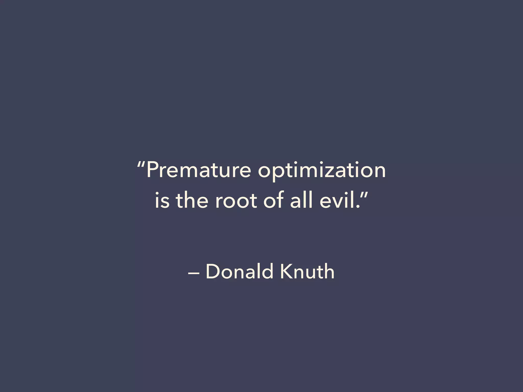 — Donald Knuth
“Premature optimization
is the root of all evil.”
 