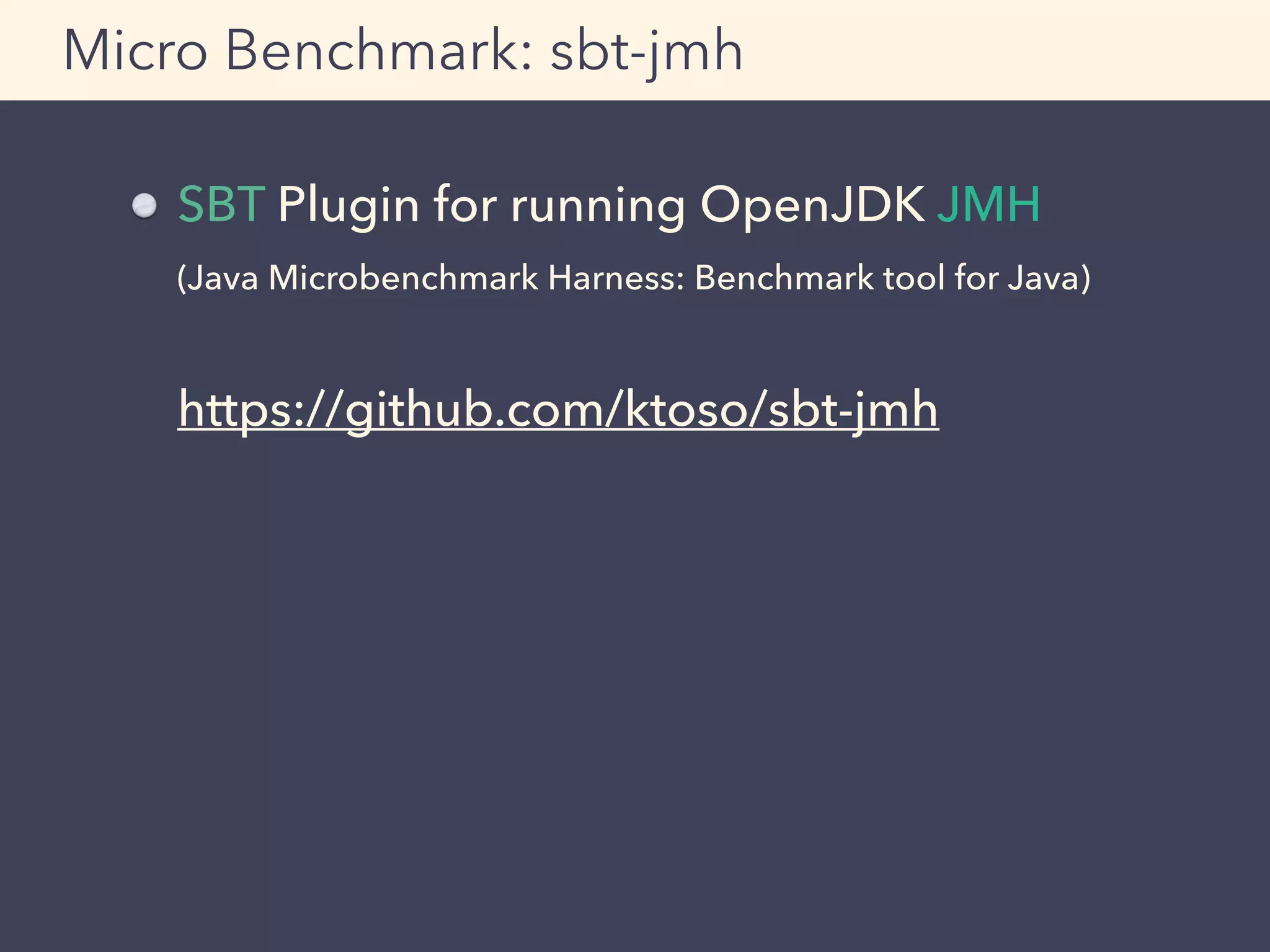 SBT Plugin for running OpenJDK JMH  
(Java Microbenchmark Harness: Benchmark tool for Java) 
 
https://github.com/ktoso/sbt-jmh
Micro Benchmark: sbt-jmh
 