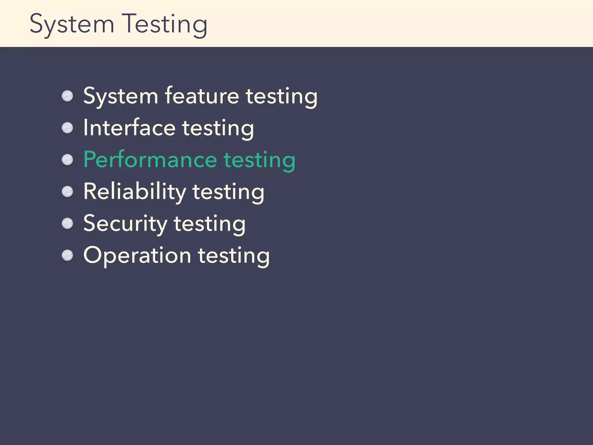 System feature testing
Interface testing
Performance testing
Reliability testing
Security testing
Operation testing
System Testing
 