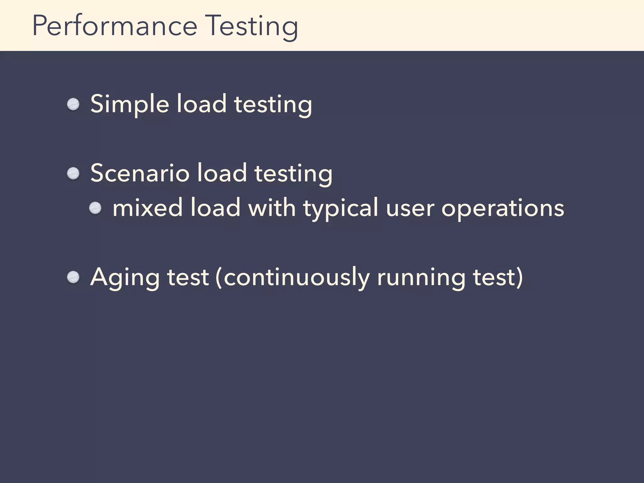 Simple load testing
Scenario load testing
mixed load with typical user operations
Aging test (continuously running test)
Performance Testing
 