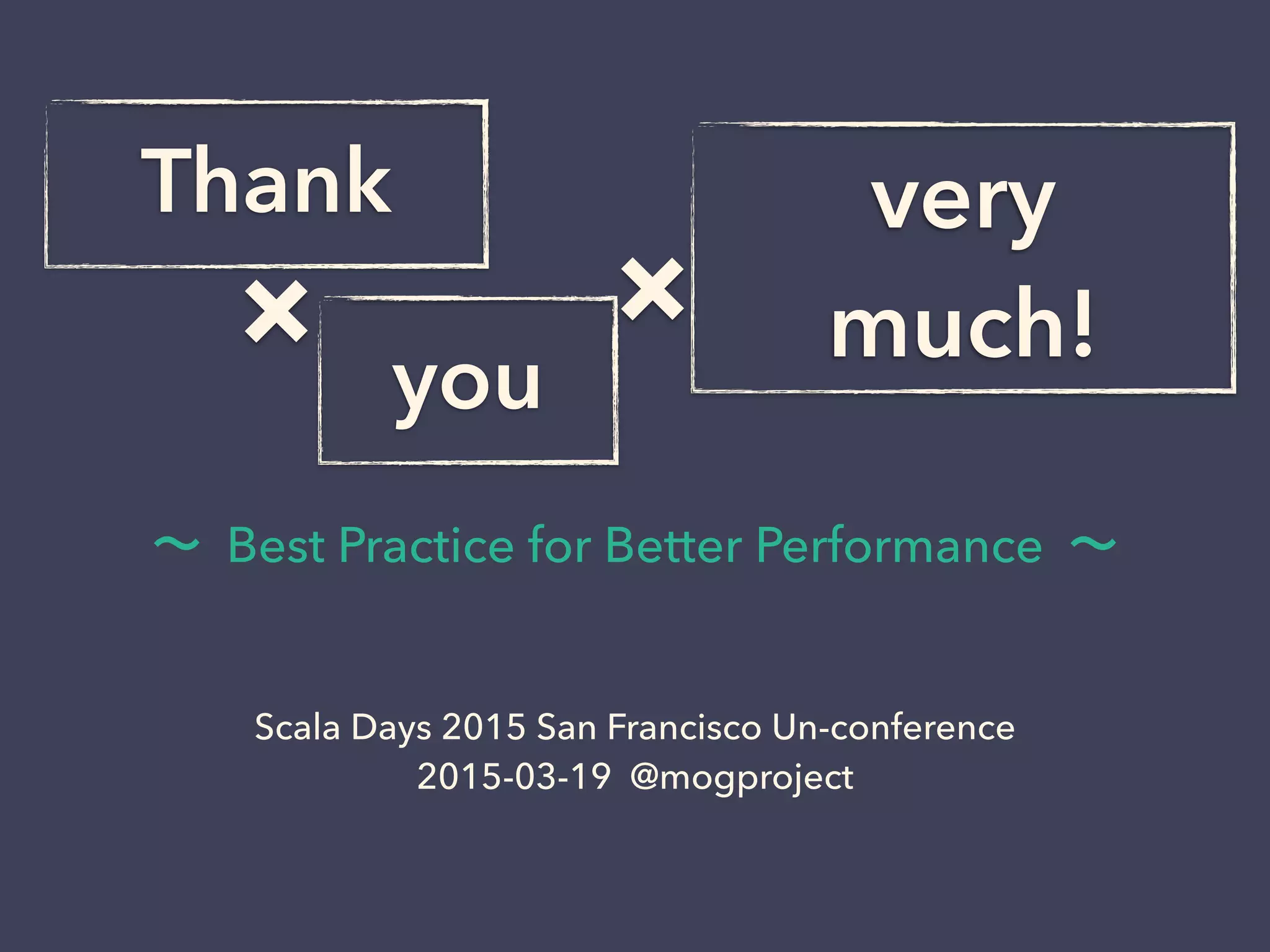 ×
∼ Best Practice for Better Performance ∼
Scala Days 2015 San Francisco Un-conference
2015-03-19 @mogproject
Thank very
much!
you
×
 