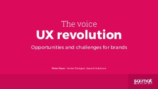 The voice
UX revolution
Opportunities and challenges for brands
Peter Nann - Senior Designer, Speech Solutions
 