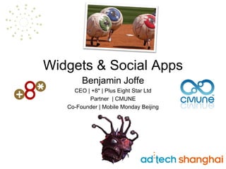 Widgets & Social Apps
        Benjamin Joffe
     CEO | +8* | Plus Eight Star Ltd
          Partner | CMUNE
   Co-Founder | Mobile Monday Beijing
 