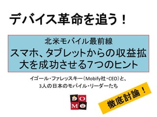 デバイス革命を追う！
      北米モバイル最前線
スマホ、タブレットからの収益拡
 大を成功させる７つのヒント
  イゴール・ファレッスキー（Mobify社・CEO）と、
    3人の日本のモバイル・リーダーたち
 