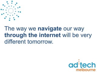 The way we  navigate  our way  through the internet  will   be very different tomorrow.  