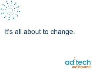 It’s all about to change. 